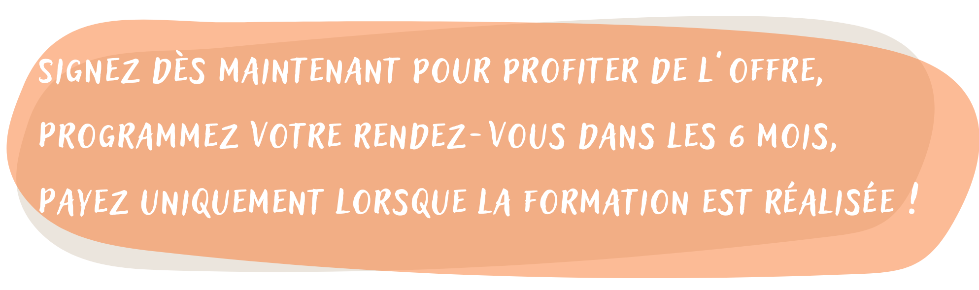 Signez dès maintenant pour profiter de l’offre, programmez votre rendez-vous dans les 6 mois, payez uniquement lorsque la formation est réalisée !